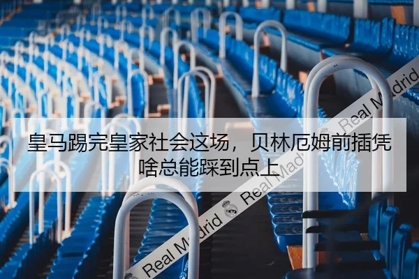 皇马踢完皇家社会这场，贝林厄姆前插凭啥总能踩到点上