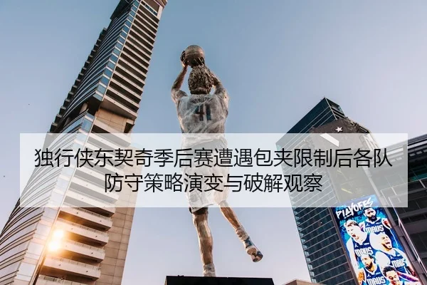 独行侠东契奇季后赛遭遇包夹限制后各队防守策略演变与破解观察