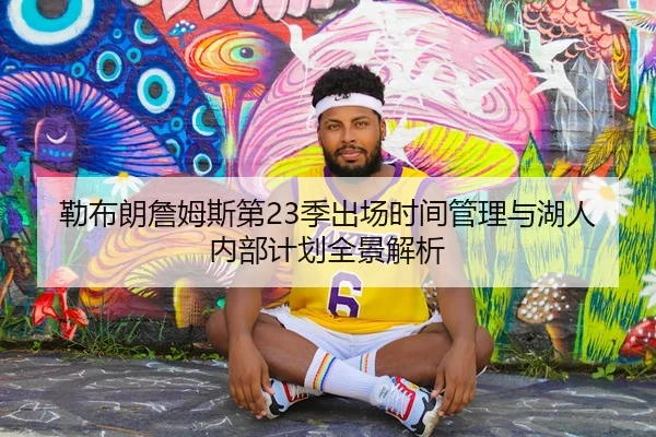 勒布朗詹姆斯第23季出场时间管理与湖人内部计划全景解析