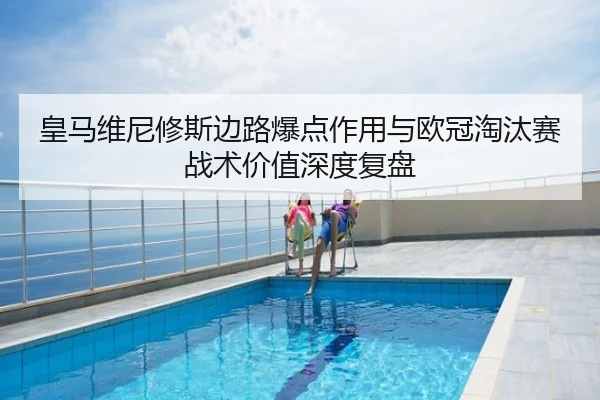 皇马维尼修斯边路爆点作用与欧冠淘汰赛战术价值深度复盘
