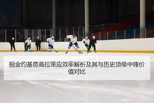 掘金约基奇高位策应效率解析及其与历史顶级中锋价值对比