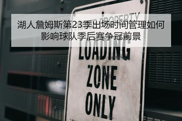 湖人詹姆斯第23季出场时间管理如何影响球队季后赛争冠前景